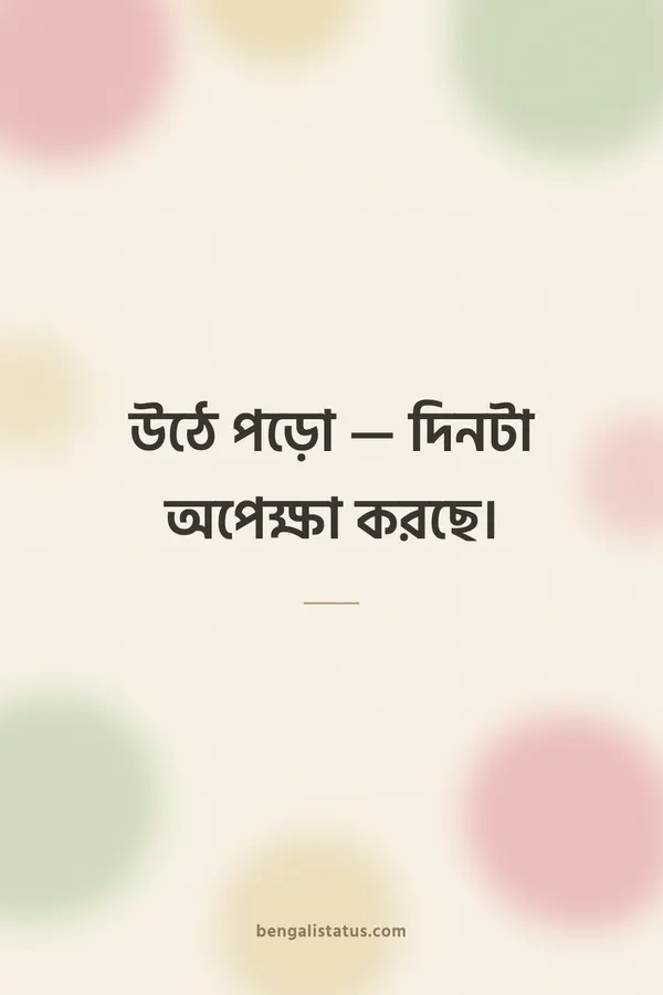 উঠে পড়ো — দিনটা অপেক্ষা করছে।